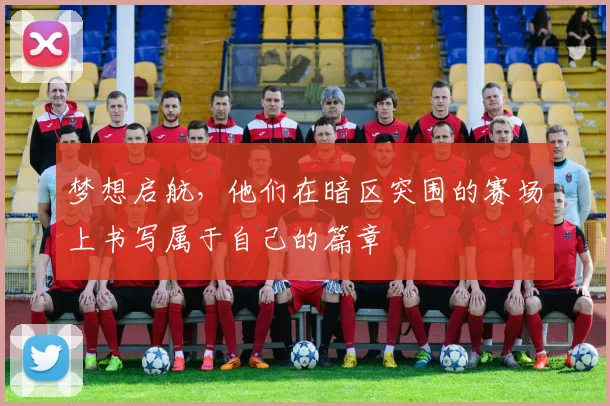 梦想启航，他们在暗区突围的赛场上书写属于自己的篇章
