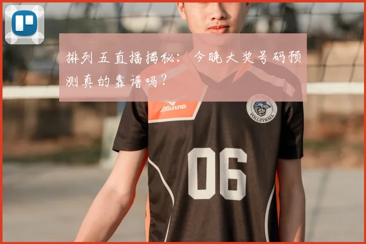 排列五直播揭秘:今晚大奖号码预测真的靠谱吗?