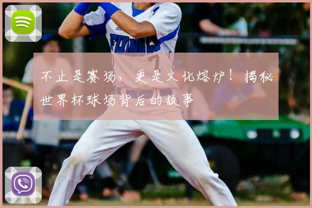 不止是赛场，更是文化熔炉！揭秘世界杯球场背后的故事
