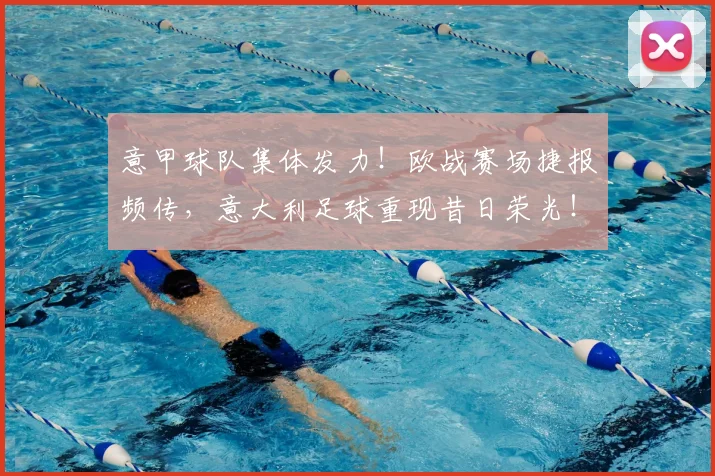 意甲球队集体发力!欧战赛场捷报频传,意大利足球重现昔日荣光!