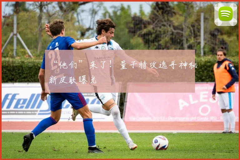 “他们”来了!量子特攻选手神秘新皮肤曝光