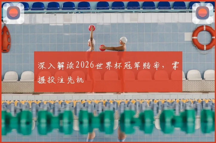 深入解读2026世界杯冠军赔率,掌握投注先机