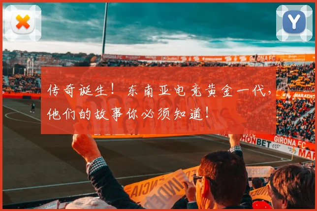 传奇诞生！东南亚电竞黄金一代，他们的故事你必须知道！