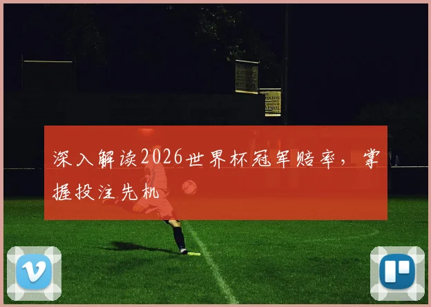 深入解读2026世界杯冠军赔率,掌握投注先机